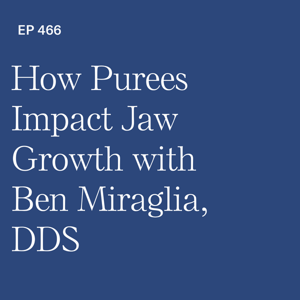 #466: Beginnings of a Bad Bite: How Purees Impact Jaw Growth with Ben Miraglia, DDS