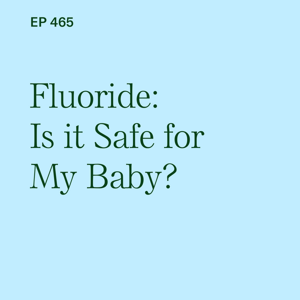 #465: Fluoride: Is It Safe for My Baby and Do Babies Need Fluoride?