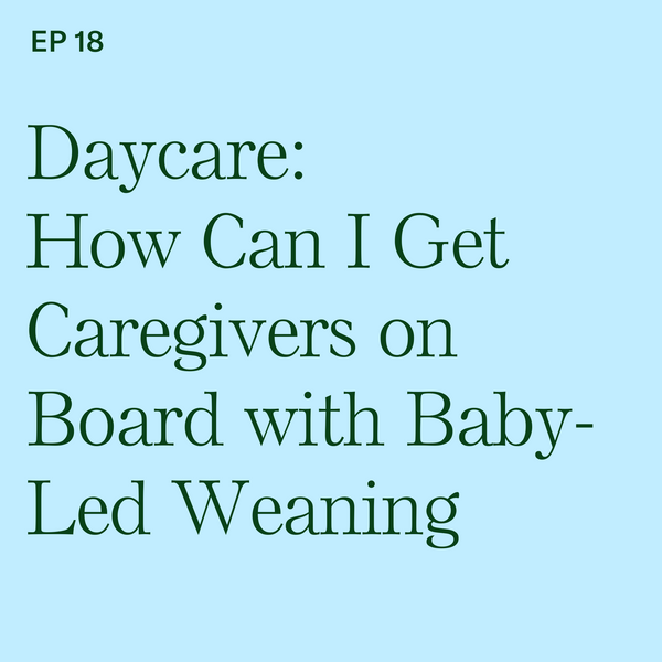 #18: Daycare: How Can I Get Caregivers on Board with Baby-Led Weaning?