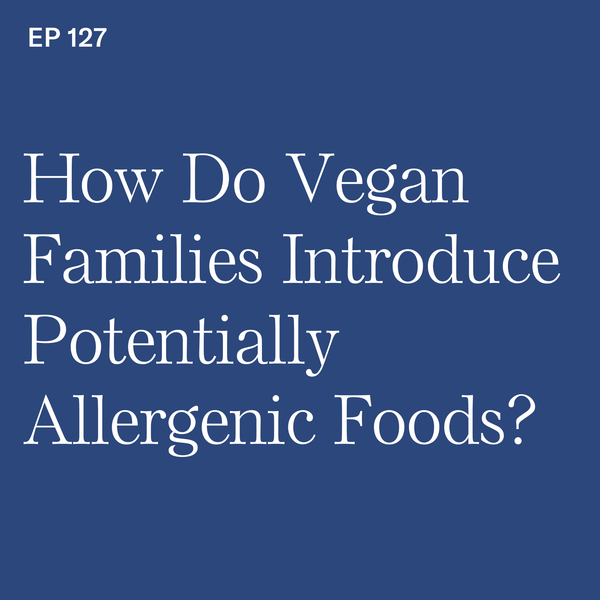 #127: How Do Vegan Families Introduce Potentially Allergenic Foods? with @plantbasedjuniors Alexandra Caspero, MS, RD and Whitney English, MS, RD