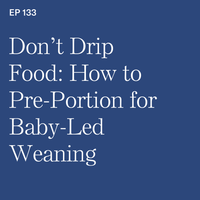 #133: Don’t Drip Food: How to Pre-Portion for Baby-Led Weaning