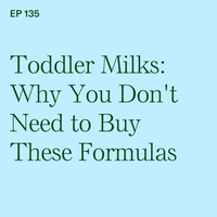 #135: Toddler Milks: Why You Don't Need to Buy These Formulas