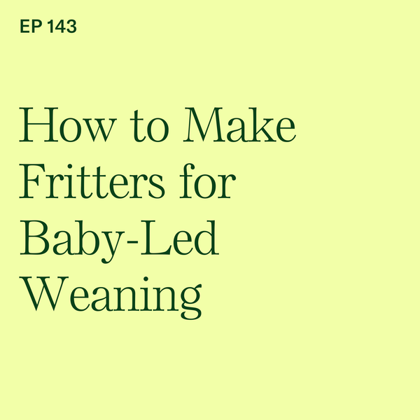 #143: BLW Basics: How to Make Fritters for Self-Feeding Babies