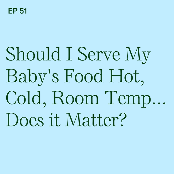 #51: Temperature: Should I Serve My Baby's Food Hot, Cold, Room Temp...Does it Matter?