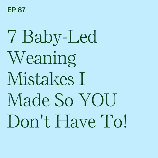 #87: 7 Baby-Led Weaning Mistakes I Made...So You Don't Have To