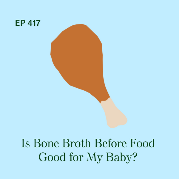 #417: Is Bone Broth Before Food Good for My Baby?