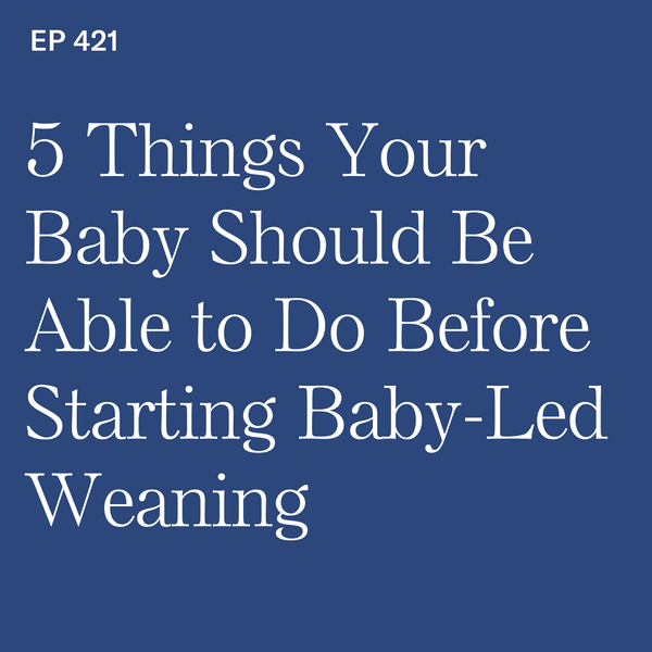 #421: 5 Baby Milestones to Begin Baby-Led Weaning Safely | What Your Baby Should Be Able to Do Before Starting Solids