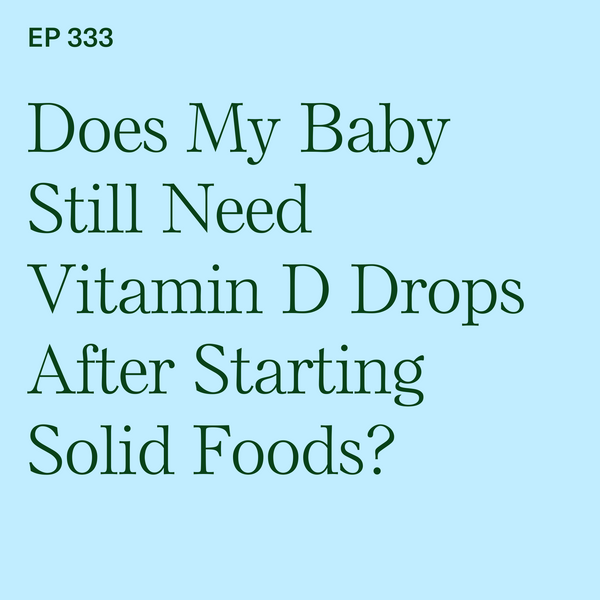 #333: Vitamin D Drops: Does My Baby Still Need Vitamin D Drops After Starting Solid Foods?