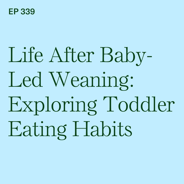 #339: Life After Baby-Led Weaning: Exploring Toddler Eating Habits
