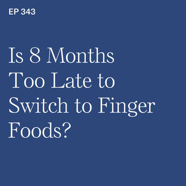 #343: Is 8 Months Too Late to Switch to Finger Foods?