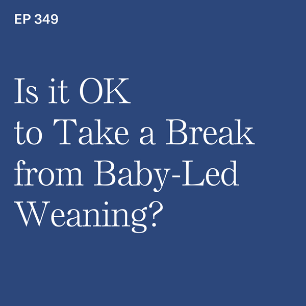 #349: Is it OK to Take a Break from Baby-Led Weaning?
