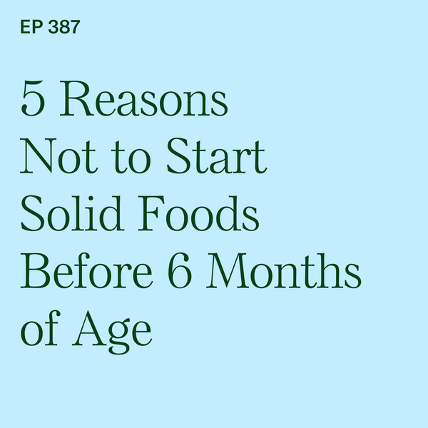 #387: 5 Reasons Not to Start Solid Foods Before 6 Months of Age