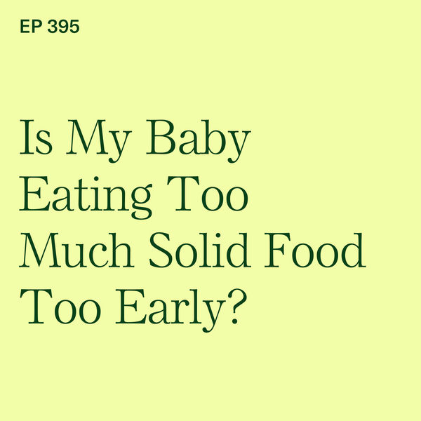 #395: Is My Baby Eating Too Much Solid Food Too Early?