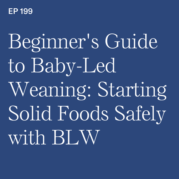 #199: Beginner's Guide to Baby-Led Weaning: Starting Solid Foods Safely with BLW