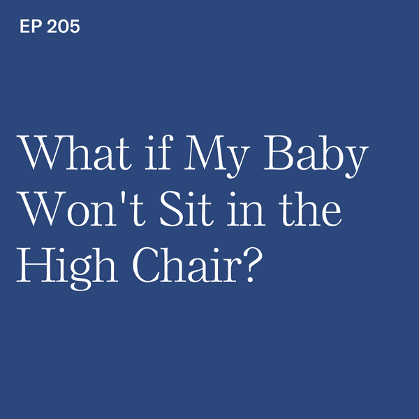 #205: High Chair Help: What if My Baby Won’t Sit in the High Chair?