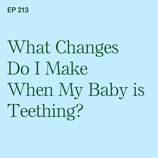#213: BLW Teething Tweaks: What Changes Do I Make When My Baby is Teething?