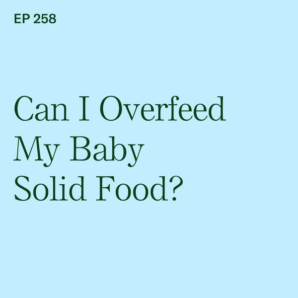 #258: Can I Overfeed My Baby Solid Food?