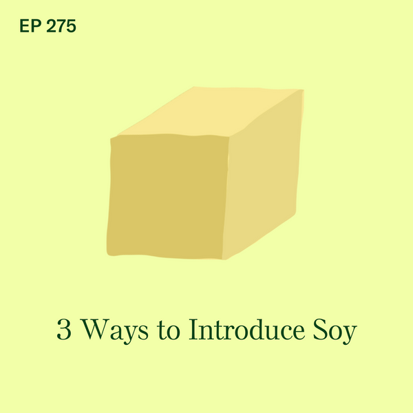 #275: Soy: 3 Ways to Introduce Soy to Babies (…and why soy milk is not one of them)