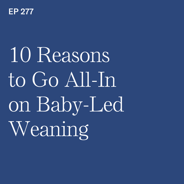 #277: 10 Reasons to Go All-In on Baby-Led Weaning