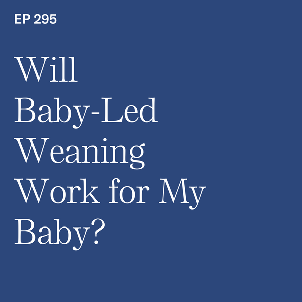#295: Will Baby Led-Weaning Work for My Baby?