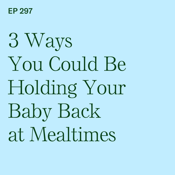 #297: 3 Ways You Could Be Holding Your Baby Back at Mealtimes