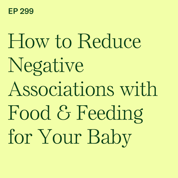 #299: How to Reduce Negative Associations with Food & Feeding for Your Baby