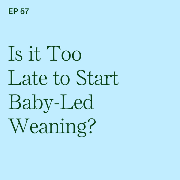 #57: Is it Too Late to Start Baby-Led Weaning?