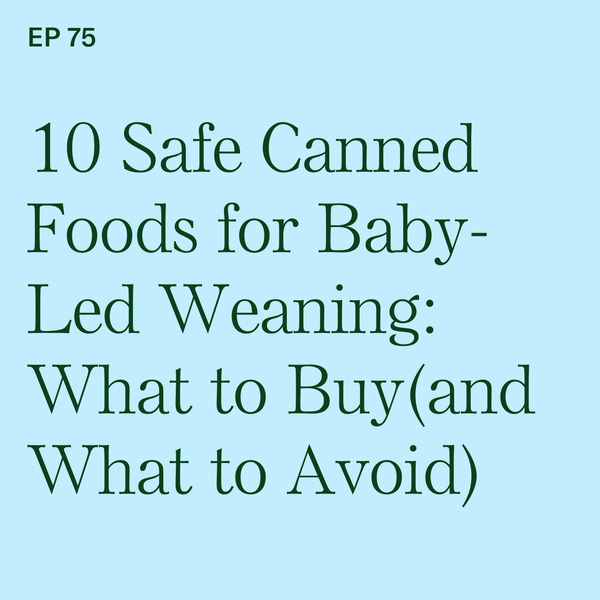 #75: 10 Safe Canned Foods for Baby-Led Weaning: What to Buy (and What to Avoid)
